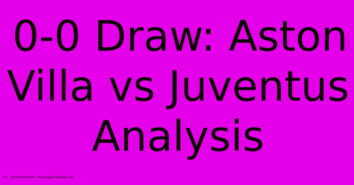 0-0 Draw: Aston Villa Vs Juventus Analysis