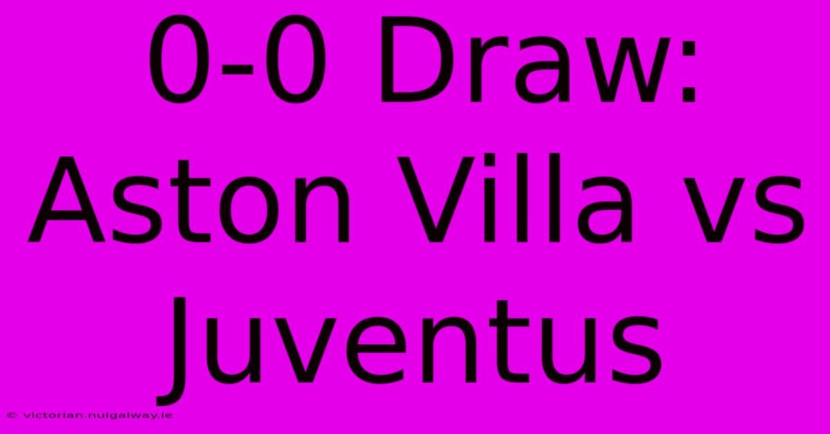 0-0 Draw: Aston Villa Vs Juventus