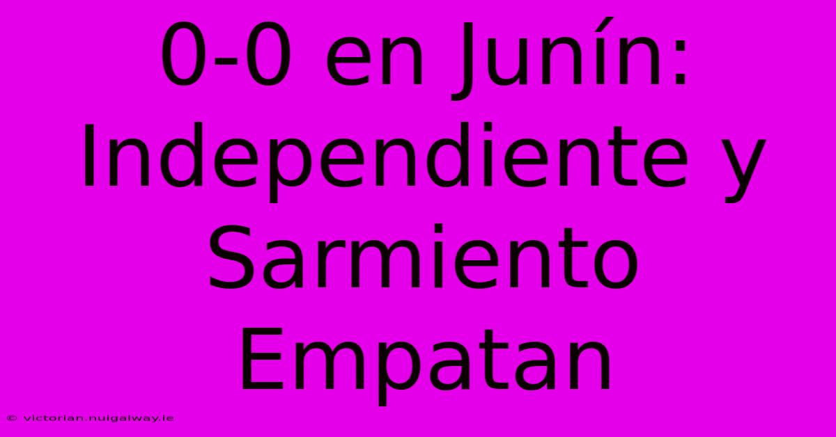 0-0 En Junín: Independiente Y Sarmiento Empatan 