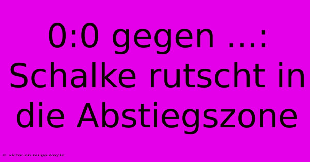 0:0 Gegen ...: Schalke Rutscht In Die Abstiegszone