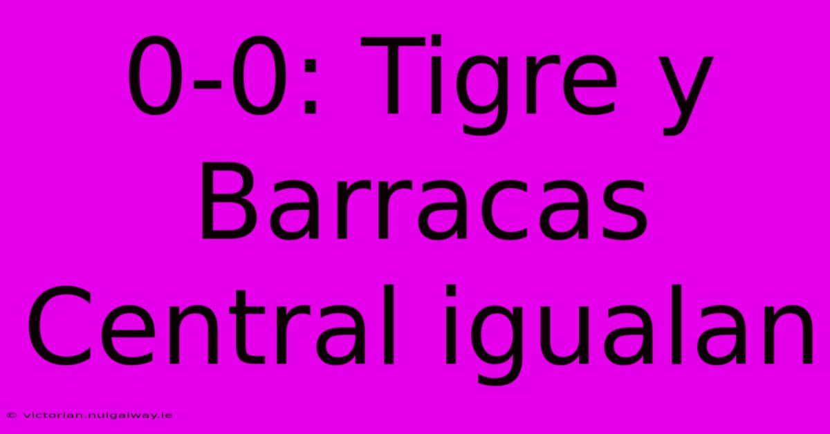 0-0: Tigre Y Barracas Central Igualan