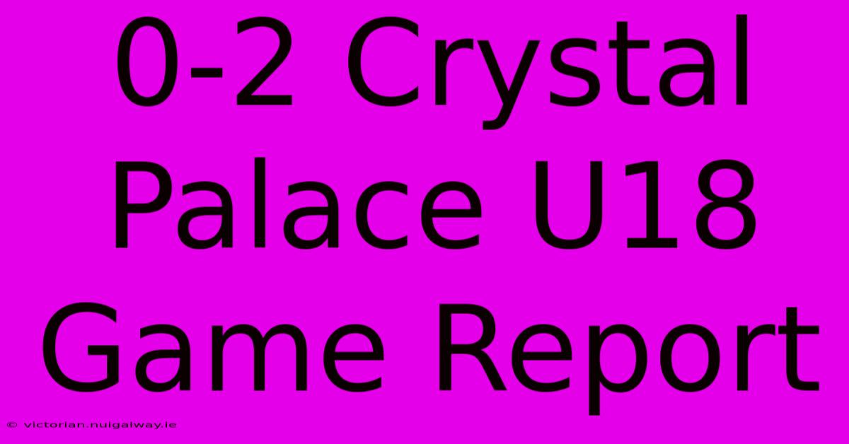 0-2 Crystal Palace U18 Game Report