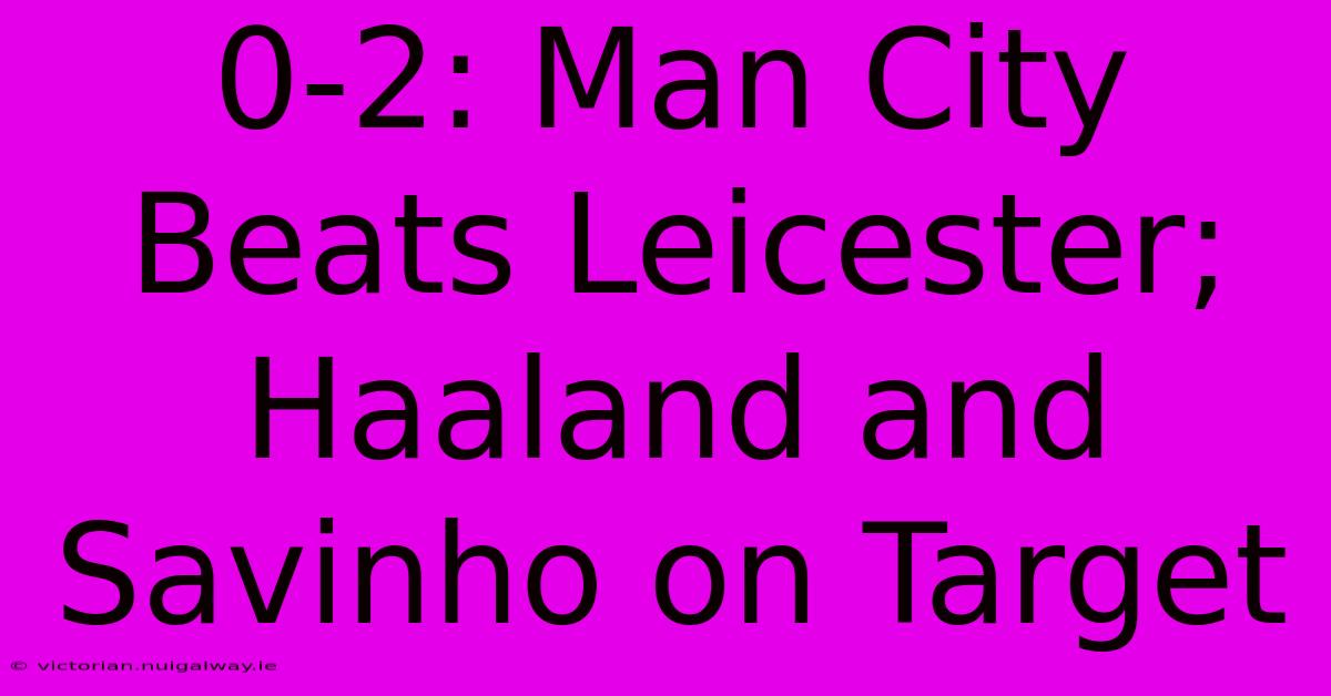 0-2: Man City Beats Leicester; Haaland And Savinho On Target