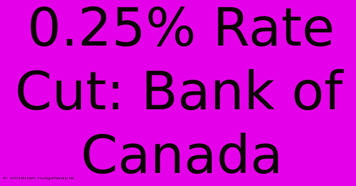 0.25% Rate Cut: Bank Of Canada