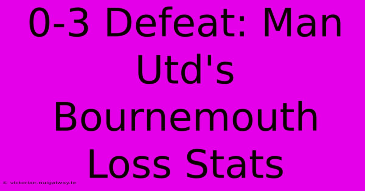 0-3 Defeat: Man Utd's Bournemouth Loss Stats