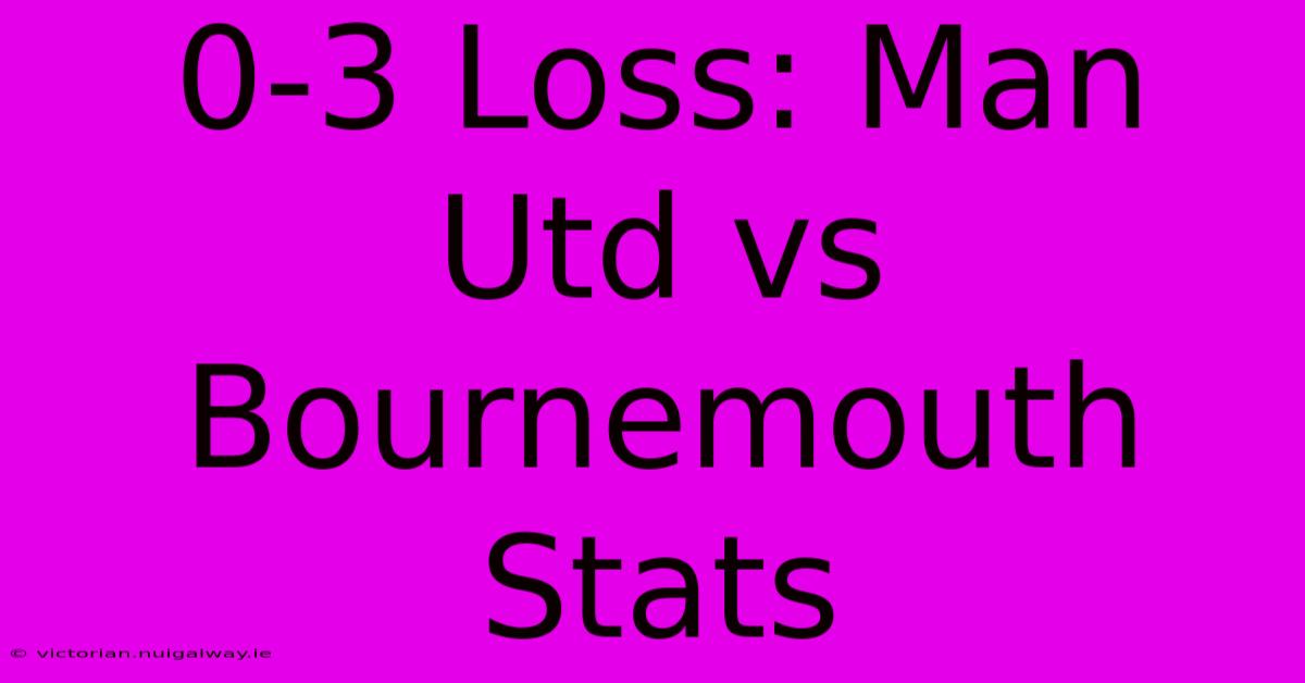 0-3 Loss: Man Utd Vs Bournemouth Stats