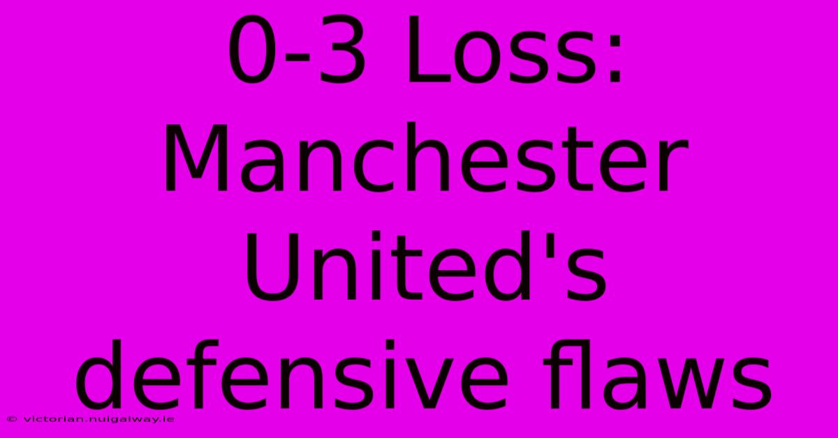 0-3 Loss: Manchester United's Defensive Flaws