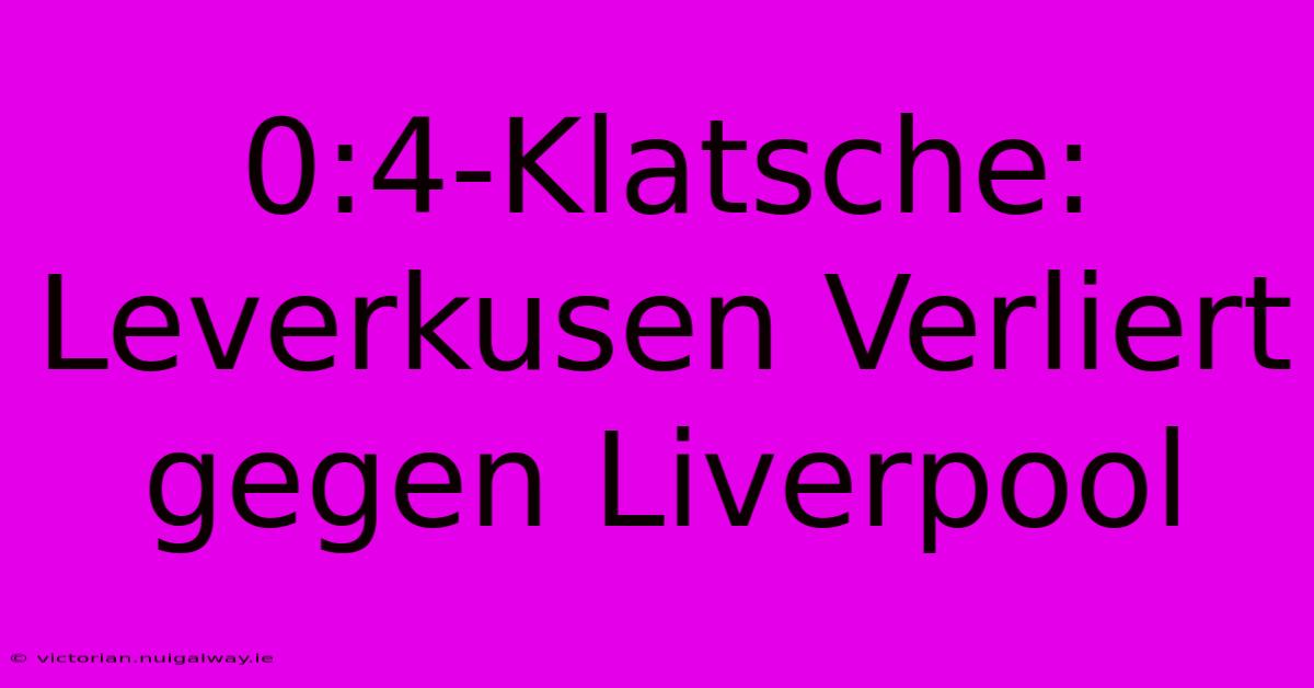 0:4-Klatsche: Leverkusen Verliert Gegen Liverpool 