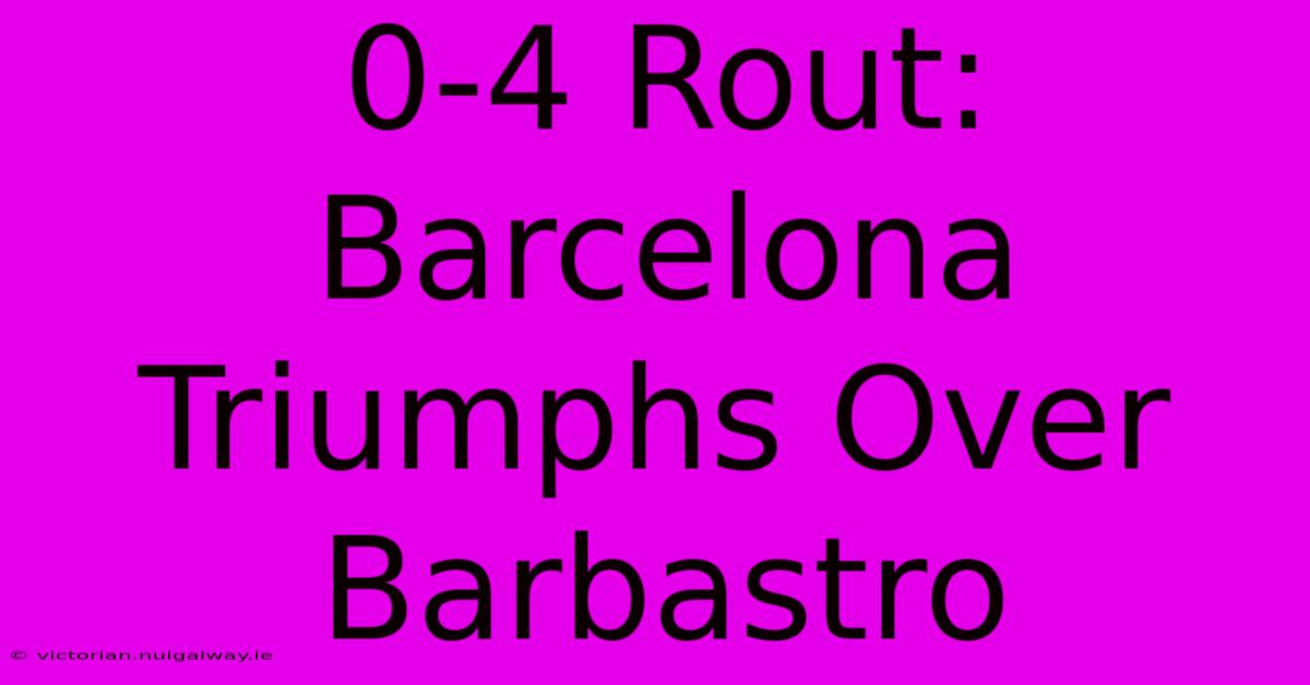 0-4 Rout: Barcelona Triumphs Over Barbastro