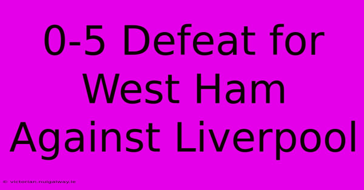 0-5 Defeat For West Ham Against Liverpool