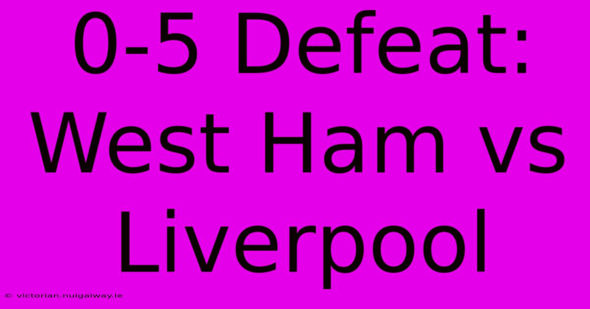 0-5 Defeat: West Ham Vs Liverpool