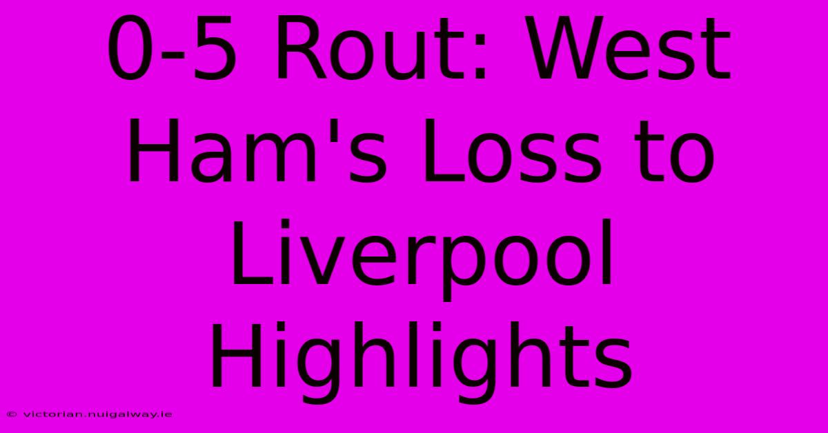 0-5 Rout: West Ham's Loss To Liverpool Highlights