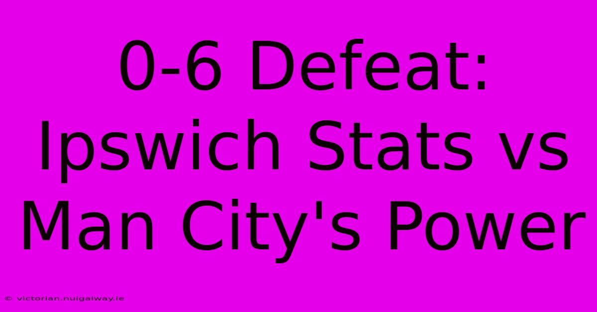 0-6 Defeat: Ipswich Stats Vs Man City's Power