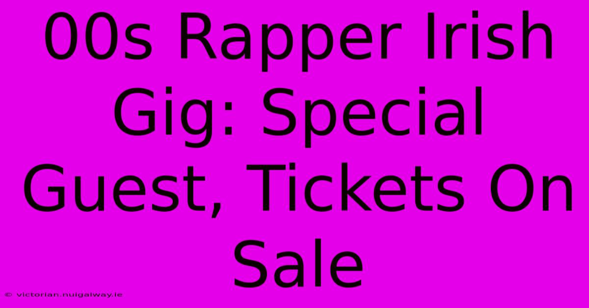 00s Rapper Irish Gig: Special Guest, Tickets On Sale