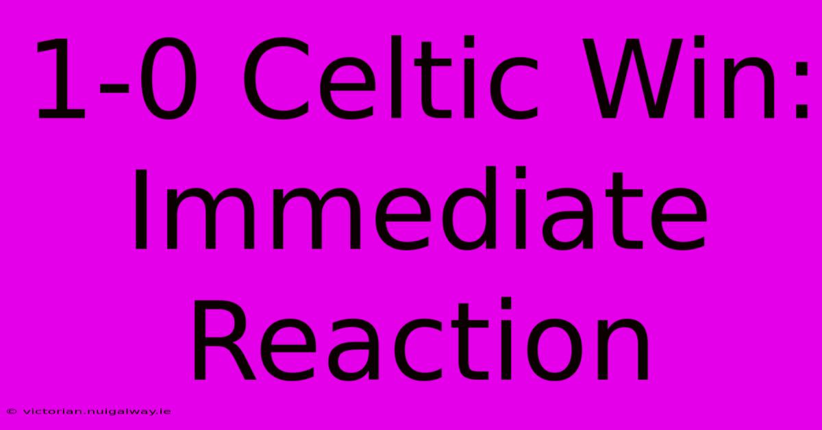 1-0 Celtic Win:  Immediate Reaction