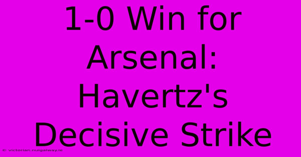 1-0 Win For Arsenal: Havertz's Decisive Strike