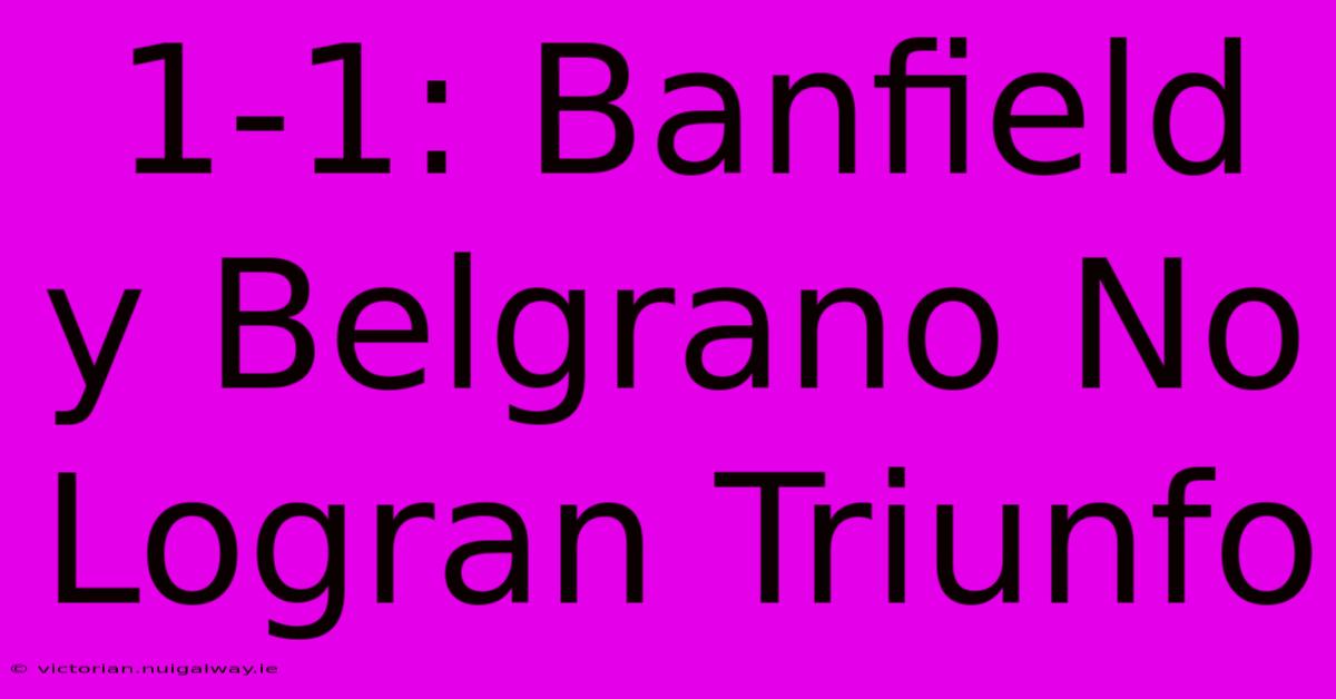 1-1: Banfield Y Belgrano No Logran Triunfo 