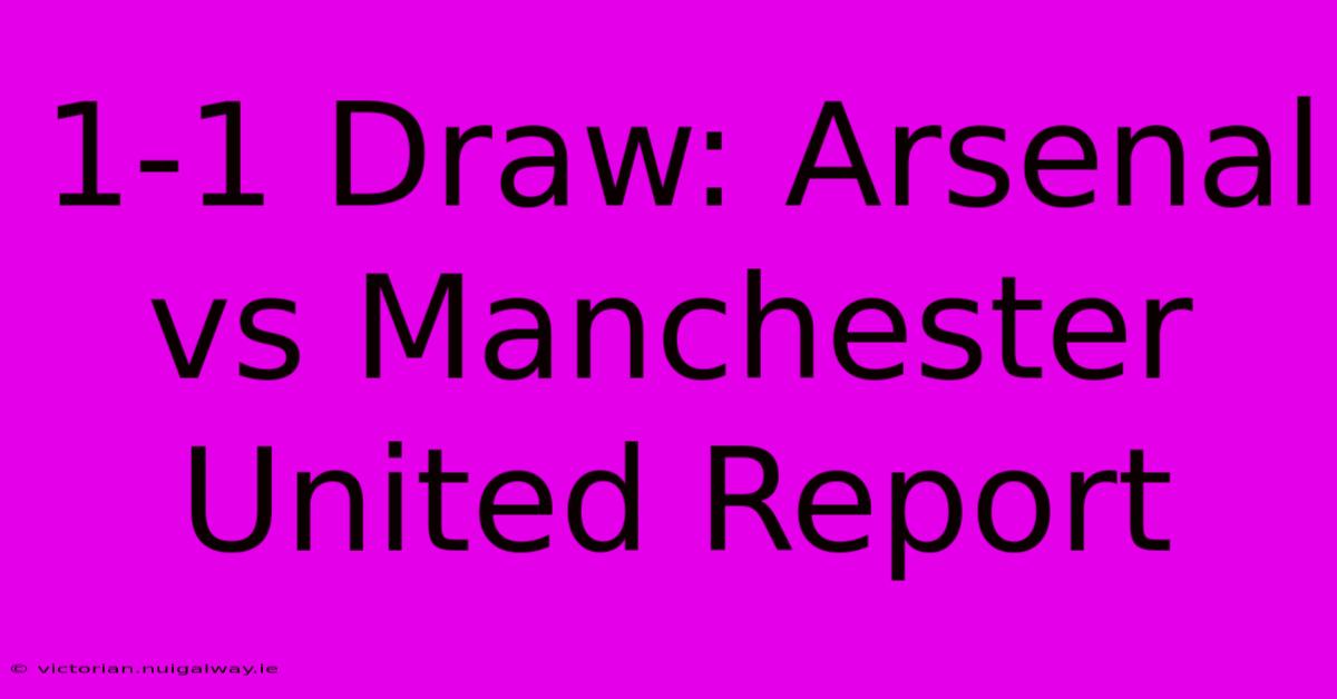 1-1 Draw: Arsenal Vs Manchester United Report