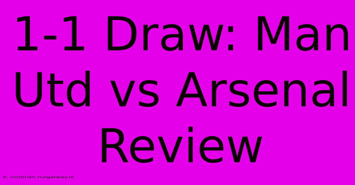 1-1 Draw: Man Utd Vs Arsenal Review