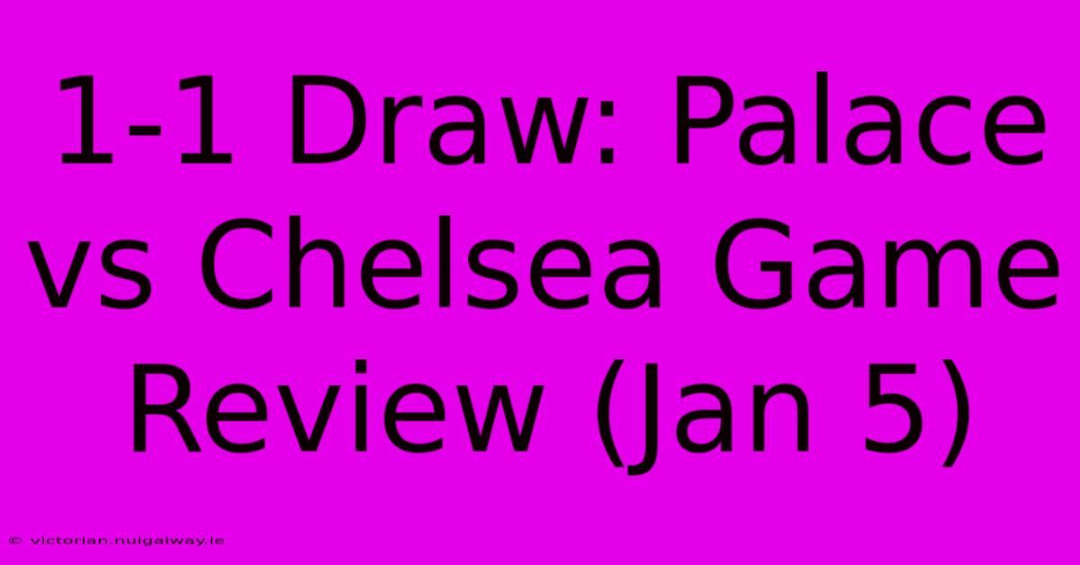 1-1 Draw: Palace Vs Chelsea Game Review (Jan 5)