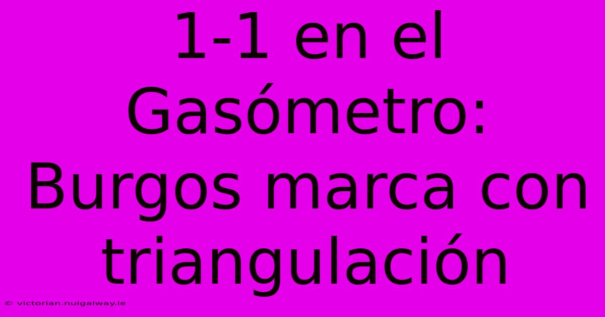 1-1 En El Gasómetro: Burgos Marca Con Triangulación