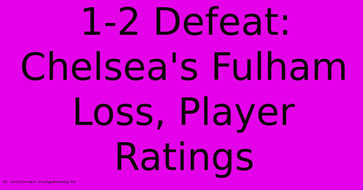 1-2 Defeat: Chelsea's Fulham Loss, Player Ratings