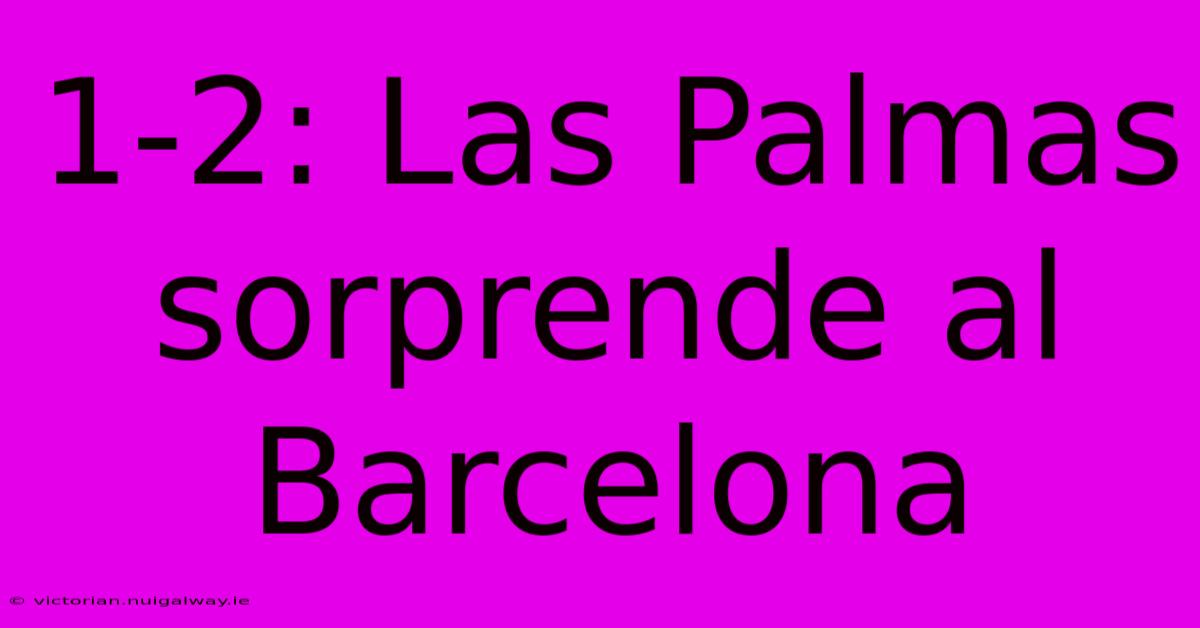 1-2: Las Palmas Sorprende Al Barcelona