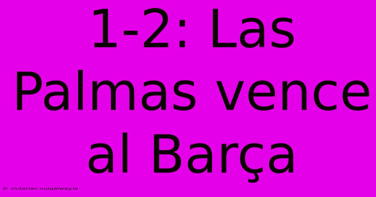 1-2: Las Palmas Vence Al Barça