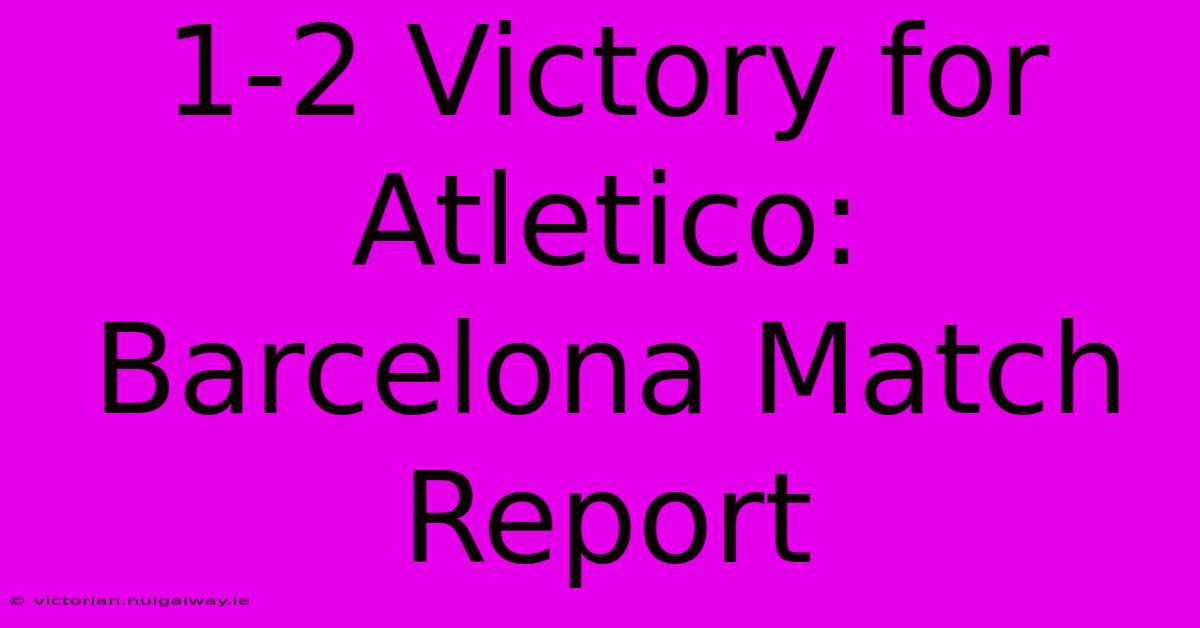 1-2 Victory For Atletico: Barcelona Match Report