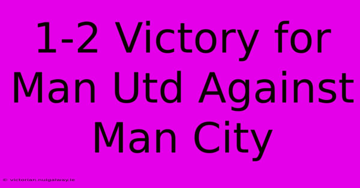 1-2 Victory For Man Utd Against Man City