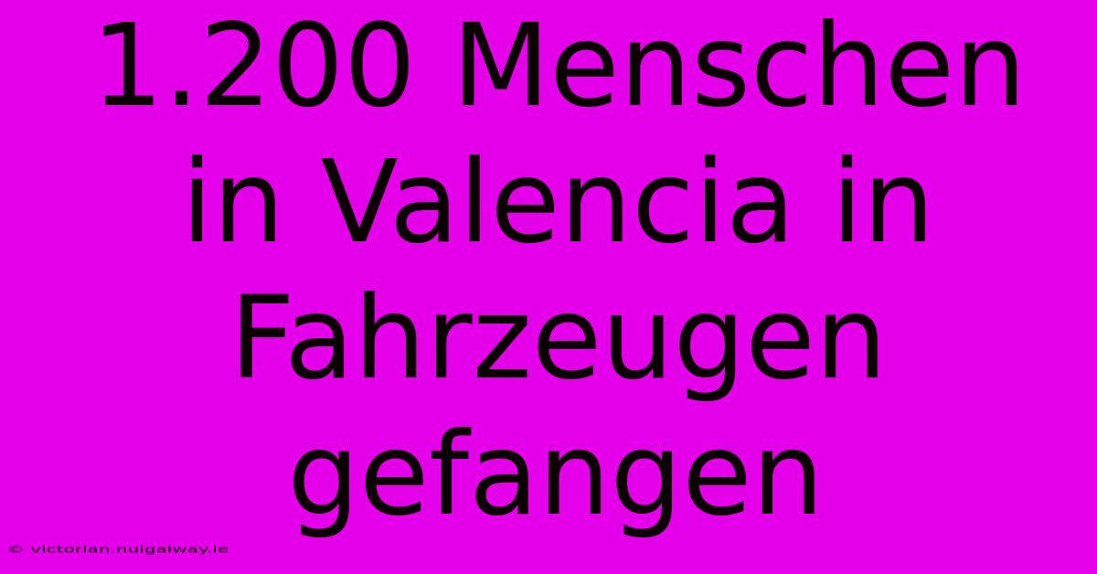 1.200 Menschen In Valencia In Fahrzeugen Gefangen