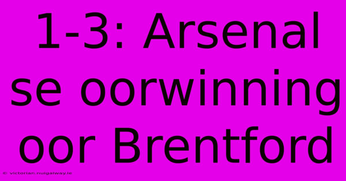 1-3: Arsenal Se Oorwinning Oor Brentford