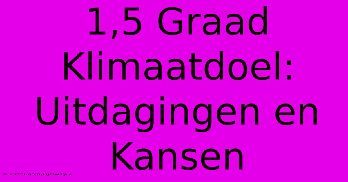 1,5 Graad Klimaatdoel: Uitdagingen En Kansen