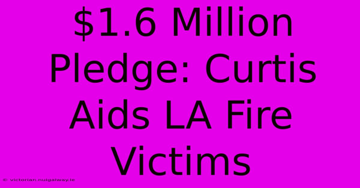 $1.6 Million Pledge: Curtis Aids LA Fire Victims