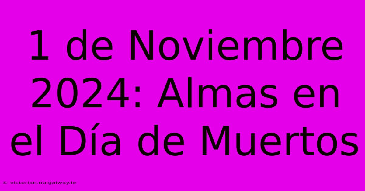 1 De Noviembre 2024: Almas En El Día De Muertos 