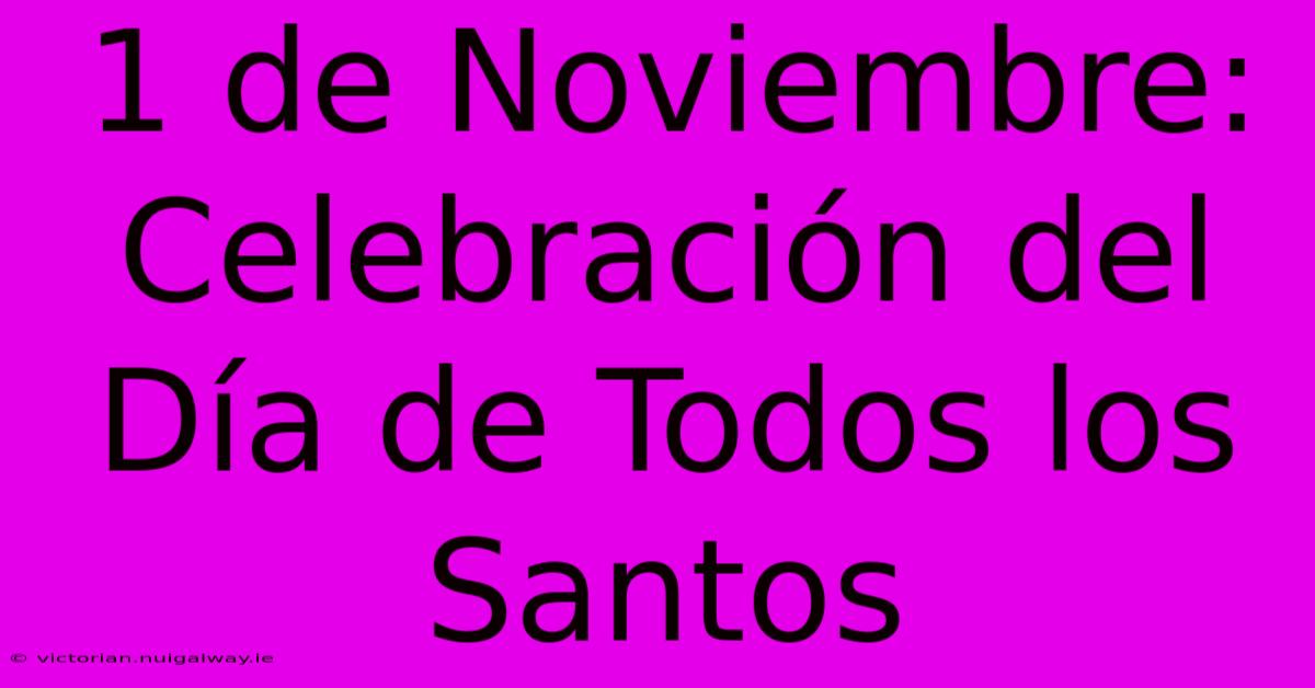 1 De Noviembre: Celebración Del Día De Todos Los Santos