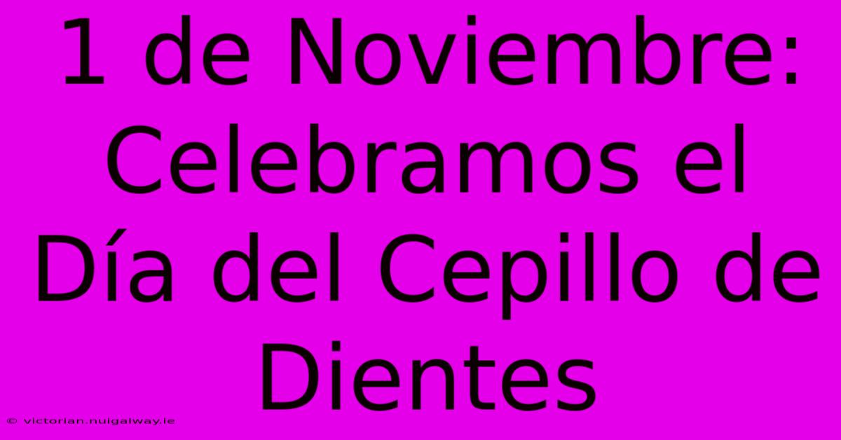 1 De Noviembre: Celebramos El Día Del Cepillo De Dientes