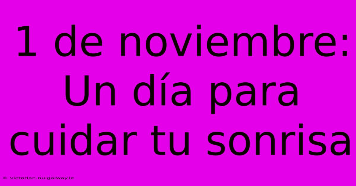 1 De Noviembre: Un Día Para Cuidar Tu Sonrisa 