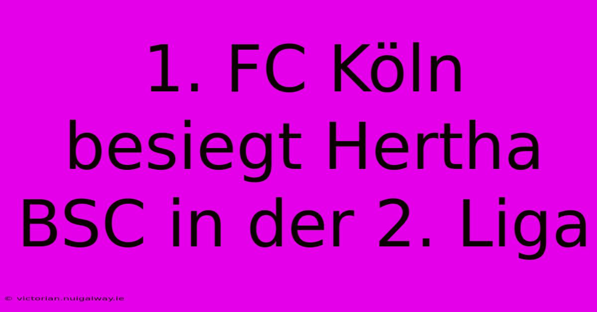 1. FC Köln Besiegt Hertha BSC In Der 2. Liga 