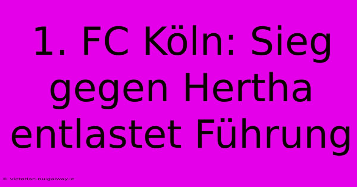 1. FC Köln: Sieg Gegen Hertha Entlastet Führung 