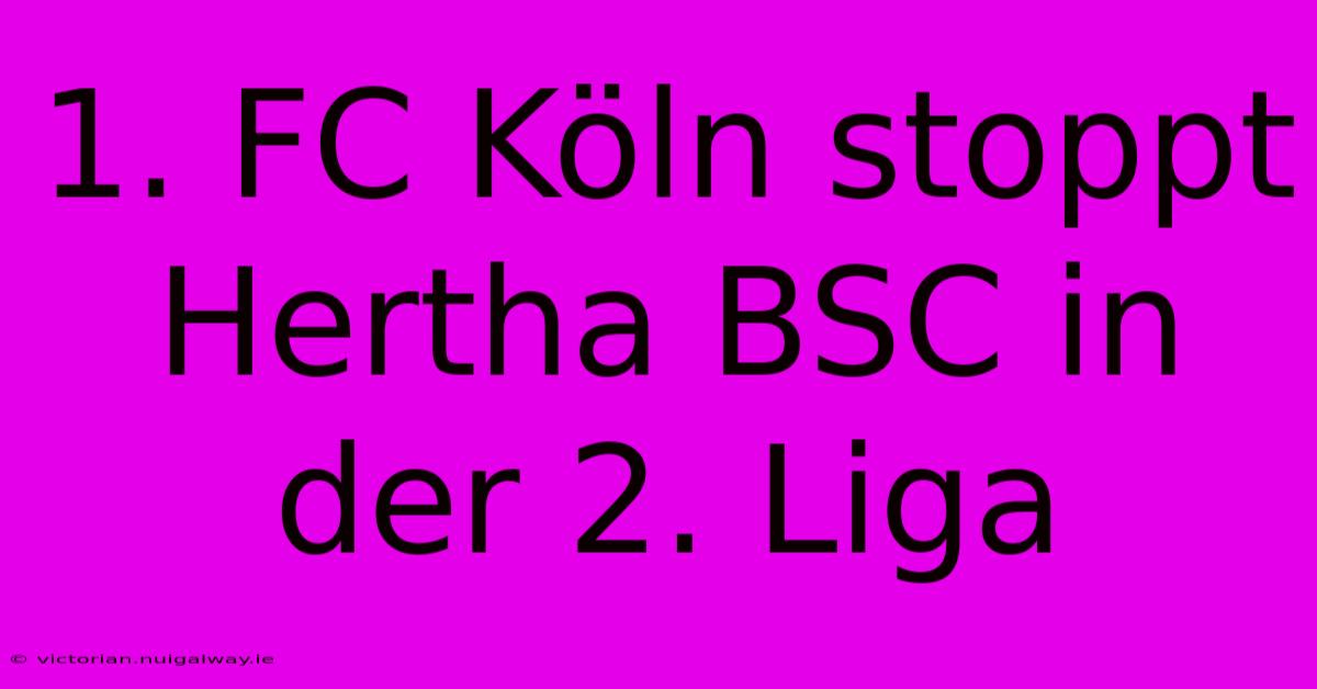 1. FC Köln Stoppt Hertha BSC In Der 2. Liga