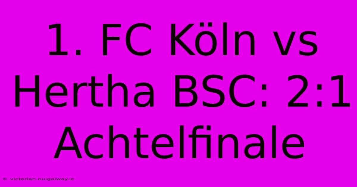 1. FC Köln Vs Hertha BSC: 2:1 Achtelfinale