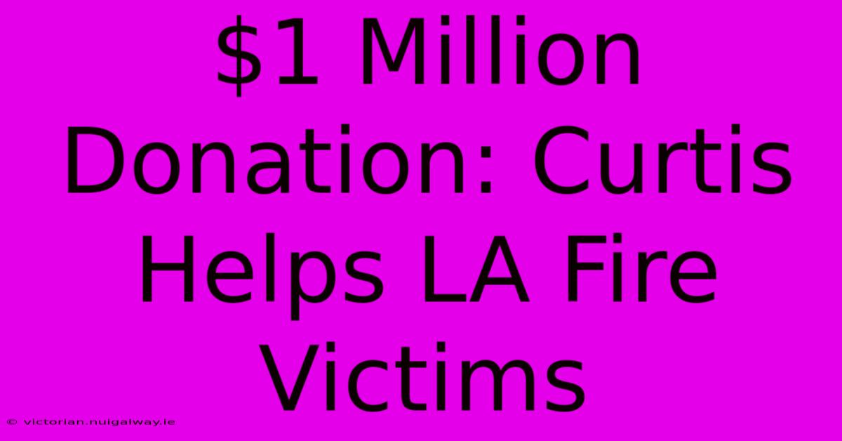 $1 Million Donation: Curtis Helps LA Fire Victims