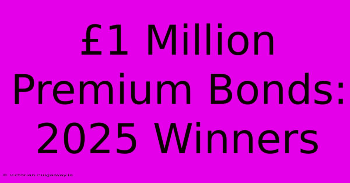 £1 Million Premium Bonds: 2025 Winners