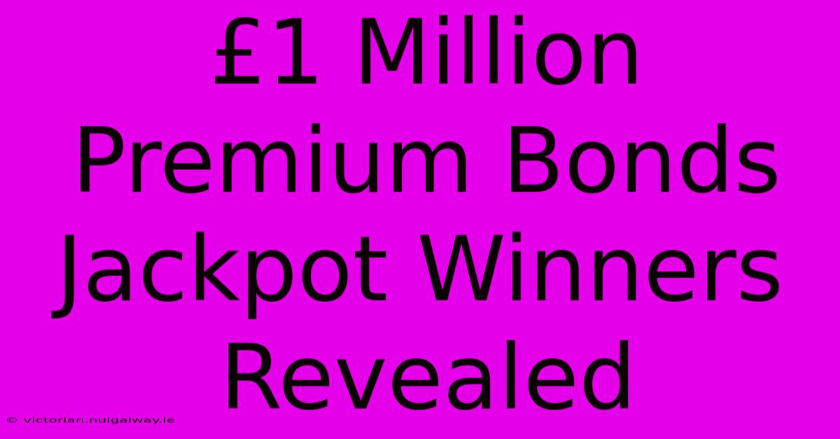 £1 Million Premium Bonds Jackpot Winners Revealed