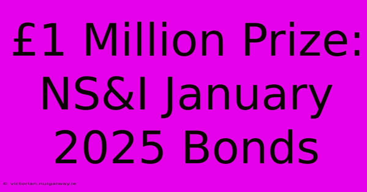 £1 Million Prize: NS&I January 2025 Bonds