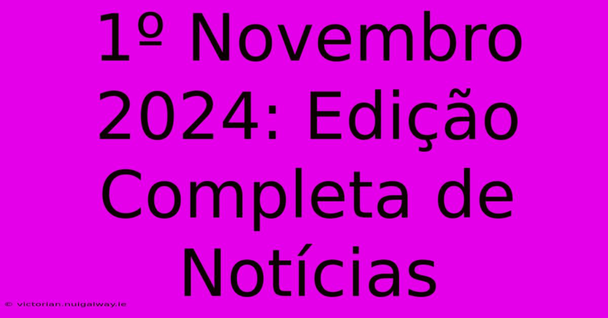 1º Novembro 2024: Edição Completa De Notícias