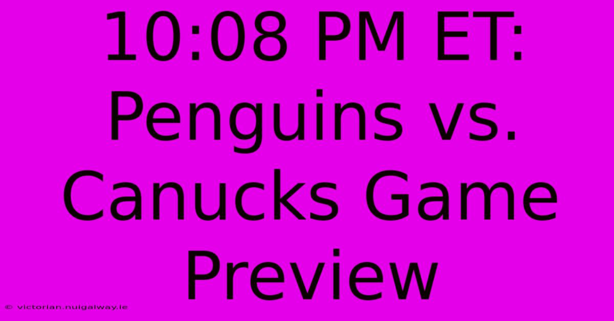 10:08 PM ET: Penguins Vs. Canucks Game Preview 