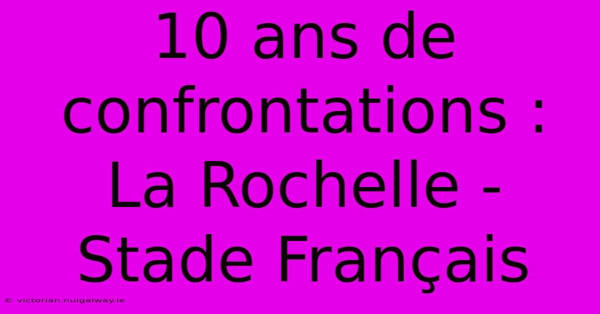 10 Ans De Confrontations : La Rochelle - Stade Français 