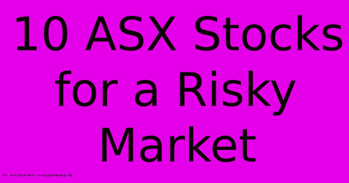 10 ASX Stocks For A Risky Market